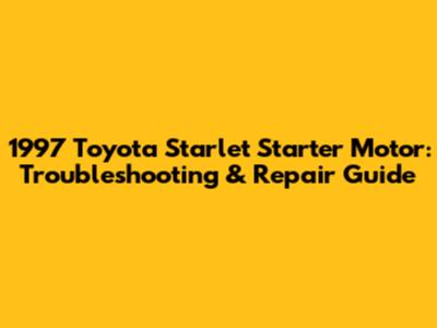 1997 Toyota Starlet Starter Motor: Troubleshooting & Repair Guide