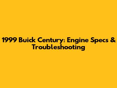 1999 Buick Century: Engine Specs & Troubleshooting