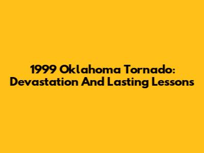 1999 Oklahoma Tornado: Devastation And Lasting Lessons