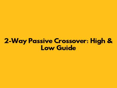 2-Way Passive Crossover: High & Low Guide