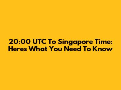 20:00 UTC To Singapore Time: Here's What You Need To Know