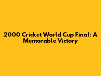 2000 Cricket World Cup Final: A Memorable Victory