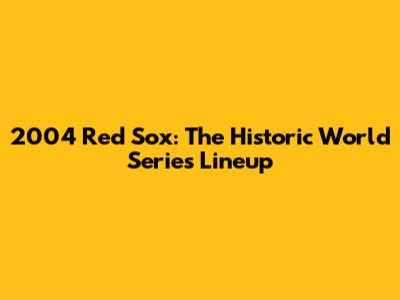 2004 Red Sox: The Historic World Series Lineup