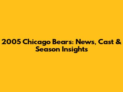 2005 Chicago Bears: News, Cast & Season Insights