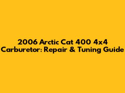 2006 Arctic Cat 400 4x4 Carburetor: Repair & Tuning Guide