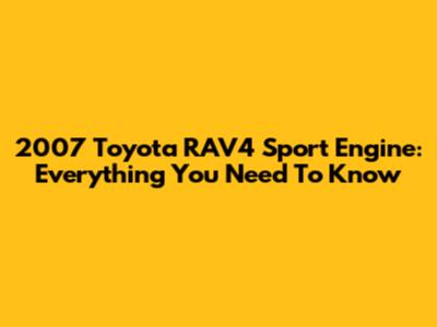 2007 Toyota RAV4 Sport Engine: Everything You Need To Know