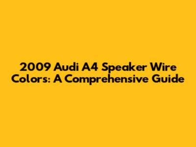 2009 Audi A4 Speaker Wire Colors: A Comprehensive Guide