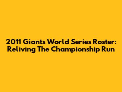 2011 Giants World Series Roster: Reliving The Championship Run