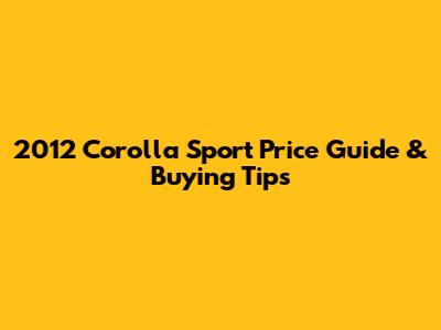 2012 Corolla Sport Price Guide & Buying Tips