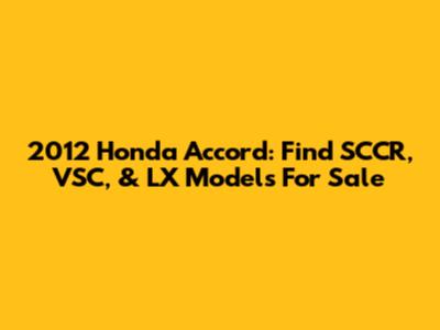 2012 Honda Accord: Find SCCR, VSC, & LX Models For Sale