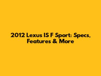 2012 Lexus IS F Sport: Specs, Features & More