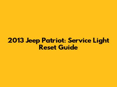 2013 Jeep Patriot: Service Light Reset Guide