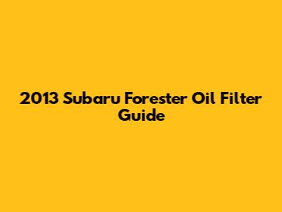 2013 Subaru Forester Oil Filter Guide
