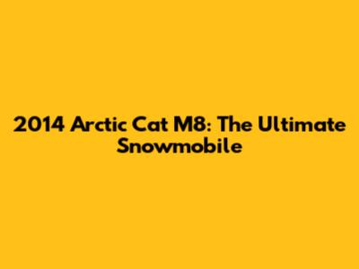 2014 Arctic Cat M8: The Ultimate Snowmobile