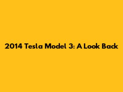 2014 Tesla Model 3: A Look Back