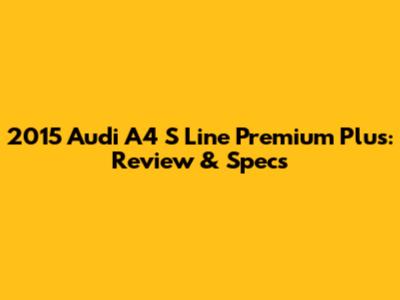 2015 Audi A4 S Line Premium Plus: Review & Specs