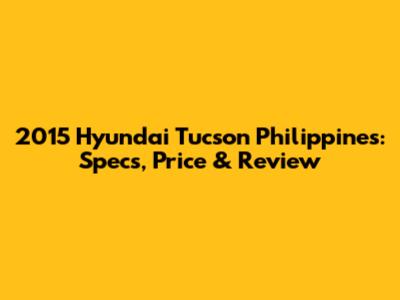 2015 Hyundai Tucson Philippines: Specs, Price & Review