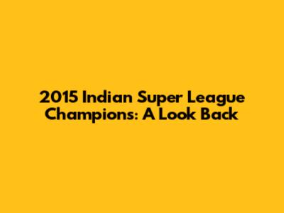 2015 Indian Super League Champions: A Look Back