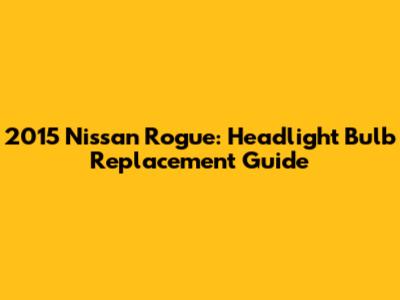 2015 Nissan Rogue: Headlight Bulb Replacement Guide