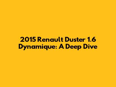 2015 Renault Duster 1.6 Dynamique: A Deep Dive