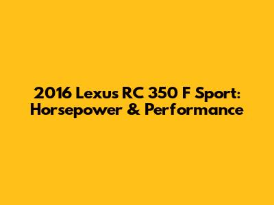 2016 Lexus RC 350 F Sport: Horsepower & Performance