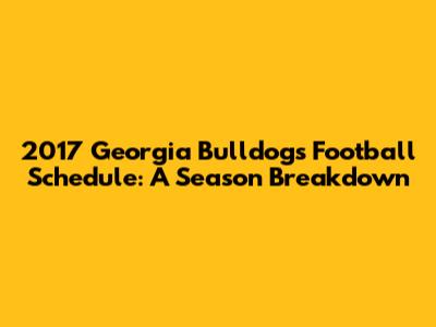 2017 Georgia Bulldogs Football Schedule: A Season Breakdown