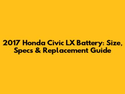 2017 Honda Civic LX Battery: Size, Specs & Replacement Guide
