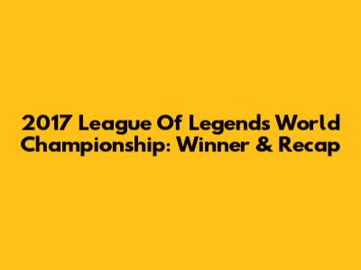 2017 League Of Legends World Championship: Winner & Recap
