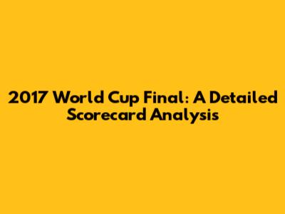 2017 World Cup Final: A Detailed Scorecard Analysis