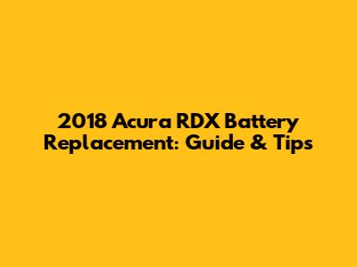 2018 Acura RDX Battery Replacement: Guide & Tips