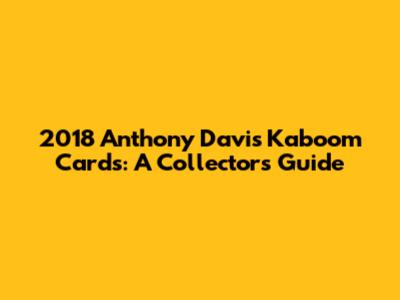 2018 Anthony Davis Kaboom Cards: A Collector's Guide