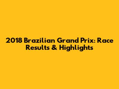2018 Brazilian Grand Prix: Race Results & Highlights