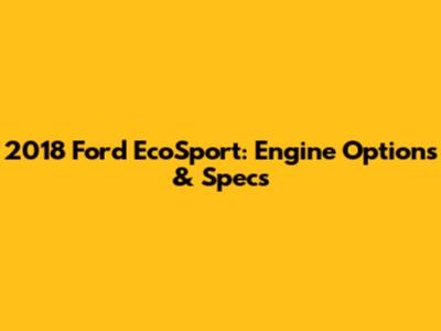 2018 Ford EcoSport: Engine Options & Specs