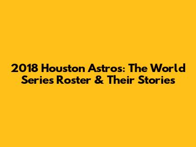 2018 Houston Astros: The World Series Roster & Their Stories