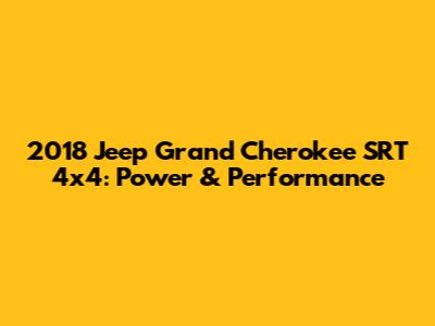 2018 Jeep Grand Cherokee SRT 4x4: Power & Performance