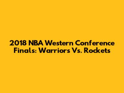 2018 NBA Western Conference Finals: Warriors Vs. Rockets