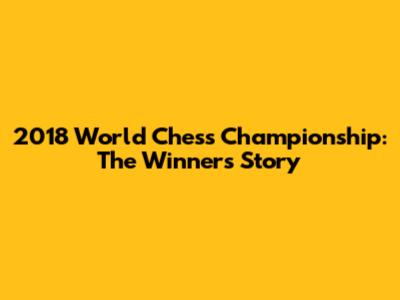 2018 World Chess Championship: The Winner's Story