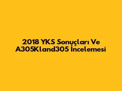 2018 YKS Sonuçları Ve A305Kland305 İncelemesi