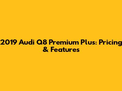 2019 Audi Q8 Premium Plus: Pricing & Features