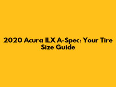 2020 Acura ILX A-Spec: Your Tire Size Guide