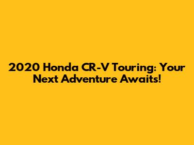 2020 Honda CR-V Touring: Your Next Adventure Awaits!