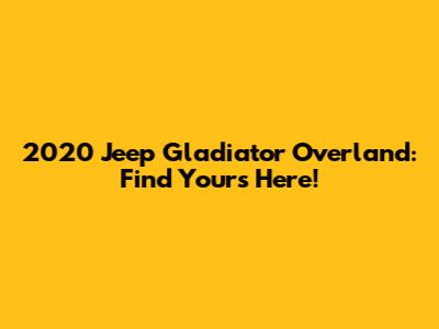 2020 Jeep Gladiator Overland: Find Yours Here!