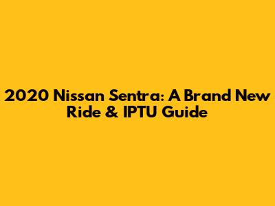 2020 Nissan Sentra: A Brand New Ride & IPTU Guide