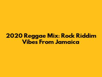 2020 Reggae Mix: Rock Riddim Vibes From Jamaica
