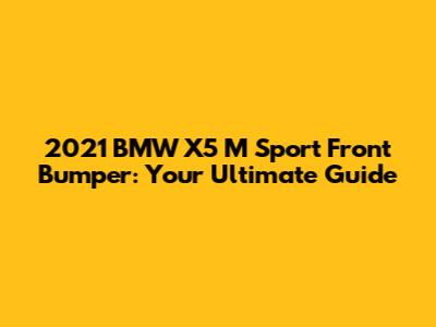 2021 BMW X5 M Sport Front Bumper: Your Ultimate Guide