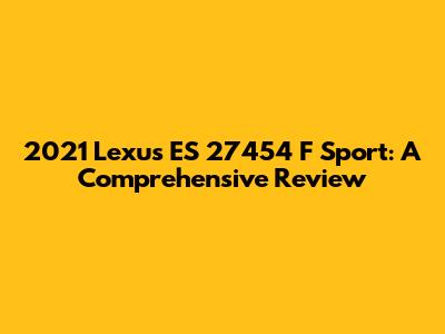 2021 Lexus ES 27454 F Sport: A Comprehensive Review