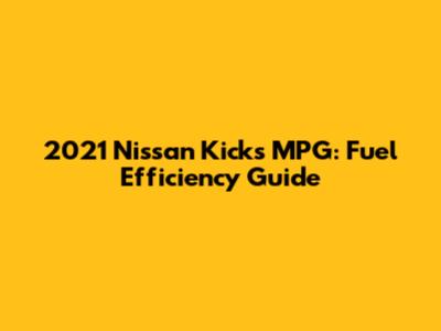 2021 Nissan Kicks MPG: Fuel Efficiency Guide