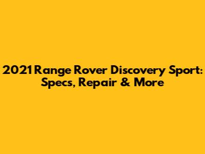 2021 Range Rover Discovery Sport: Specs, Repair & More