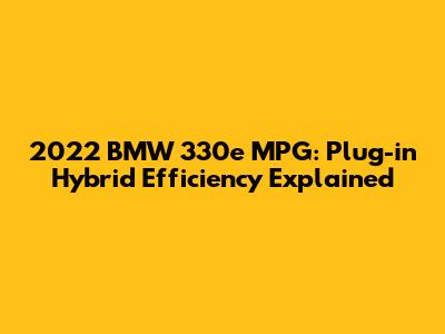 2022 BMW 330e MPG: Plug-in Hybrid Efficiency Explained