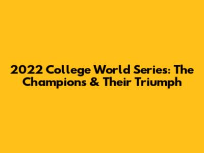 2022 College World Series: The Champions & Their Triumph